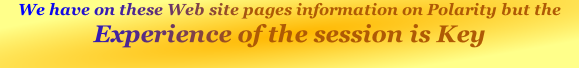 We have on these Web site pages information on Polarity but the Experience of the session is Key
